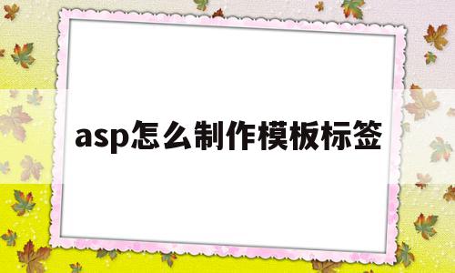 asp怎么制作模板标签(标签在asp里的写法是?)