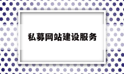 私募网站建设服务(私募网站建设服务包括哪些)