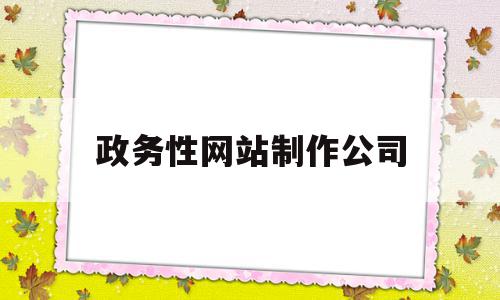 政务性网站制作公司(做政府网站要什么要求)