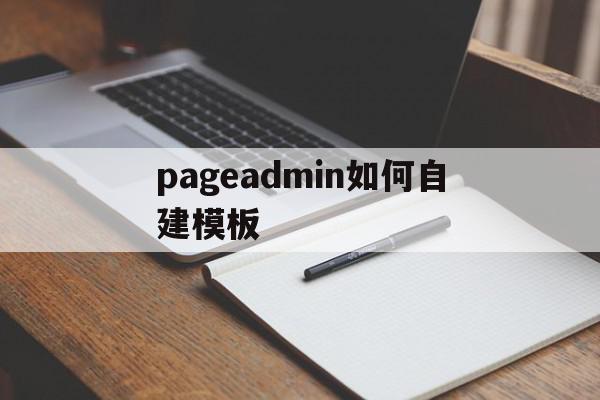 pageadmin如何自建模板(pageadmin cms怎么样)