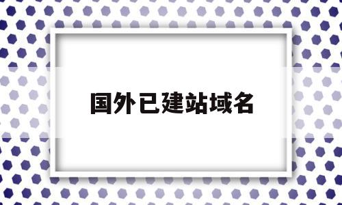 国外已建站域名(国外网站域名格式),国外已建站域名(国外网站域名格式),国外已建站域名,信息,百度,营销,第1张