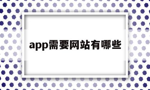 app需要网站有哪些(app平台需要域名网站吗)