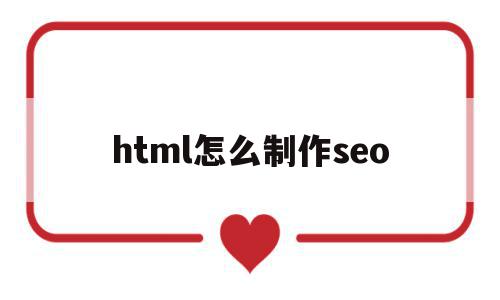 html怎么制作seo(HTML怎么制作表格)