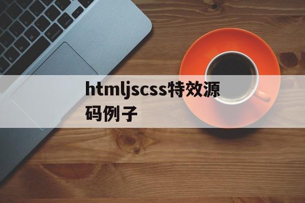 htmljscss特效源码例子(html5特效代码免费)