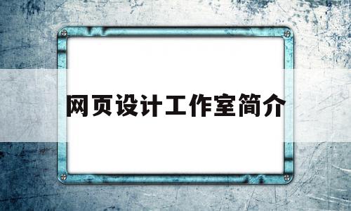 网页设计工作室简介(网页设计工作室简介怎么写),网页设计工作室简介(网页设计工作室简介怎么写),网页设计工作室简介,信息,百度,营销,第1张