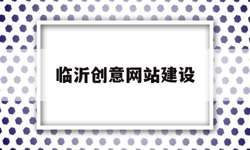 临沂创意网站建设(临沂网站建设方案开发)