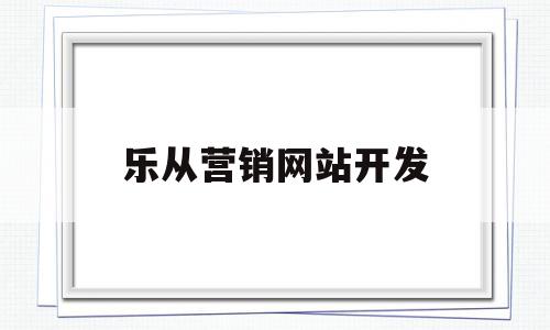 乐从营销网站开发(乐从营销网站开发招聘),乐从营销网站开发(乐从营销网站开发招聘),乐从营销网站开发,信息,模板,文章,第1张