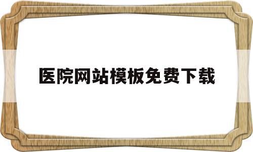 医院网站模板免费下载(医院网站模板免费下载安装)