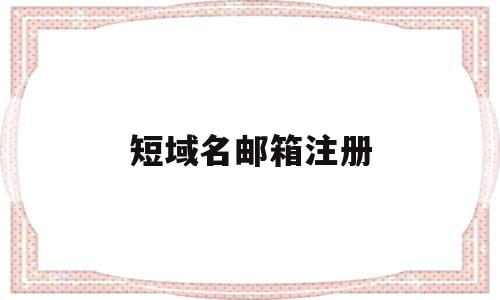 短域名邮箱注册(邮箱注册网站的域名),短域名邮箱注册(邮箱注册网站的域名),短域名邮箱注册,信息,域名注册,网站域名,第1张