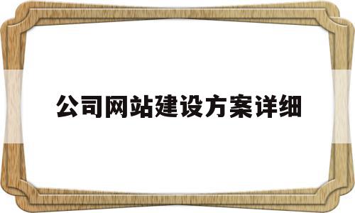 公司网站建设方案详细(公司网站建设方案详细介绍)