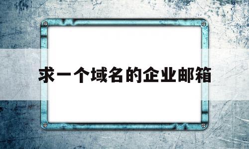 求一个域名的企业邮箱(带域名的企业邮箱)