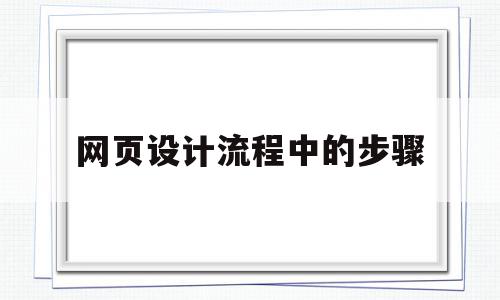 网页设计流程中的步骤(网页设计流程中的步骤是)