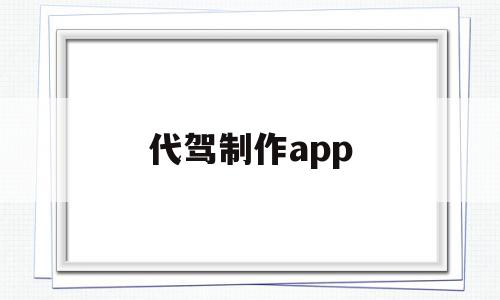 代驾制作app(代驾软件怎么开发)