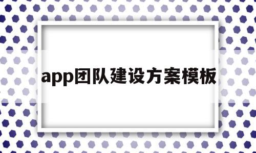 app团队建设方案模板(app团队介绍范文)