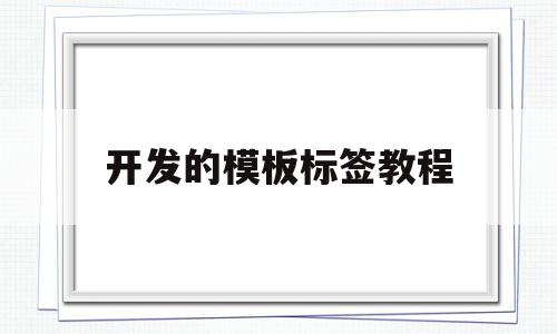 开发的模板标签教程(开发的模板标签教程怎么做)