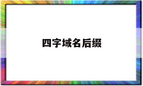 四字域名后缀(四字域名后缀是什么)