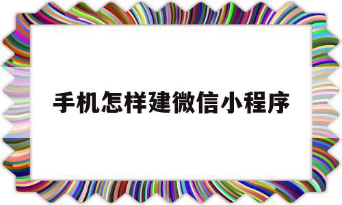 手机怎样建微信小程序(手机创建小程序)