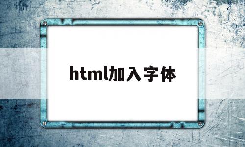 html加入字体(html字体怎么设置加粗)