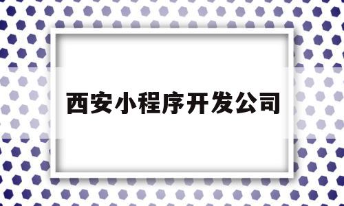 西安小程序开发公司的简单介绍