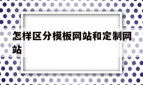 怎样区分模板网站和定制网站(模板网站价格)