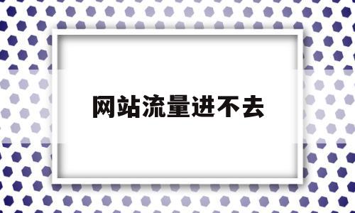 网站流量进不去(有些网址流量打不开)