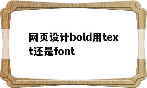 关于网页设计bold用text还是font的信息