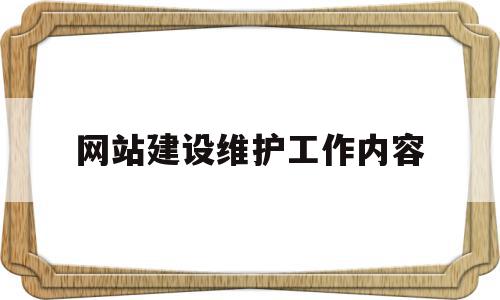 网站建设维护工作内容(网站建设维护工作内容怎么写)