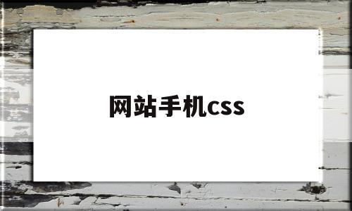 网站手机css(网站手机能打开,电脑打不开)