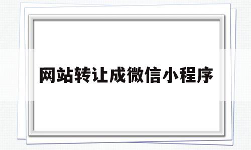 网站转让成微信小程序(网站转让的骗局)