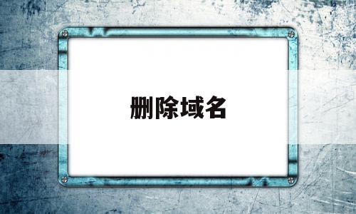 删除域名(删除域名解析记录是什么意思)