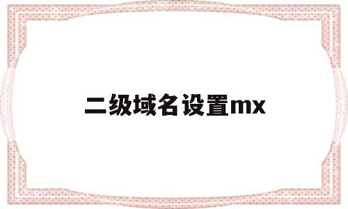 二级域名设置mx(二级域名设置mx记录)