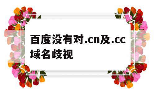 百度没有对.cn及.cc域名歧视(百度没有对cn及cc域名歧视的信息)