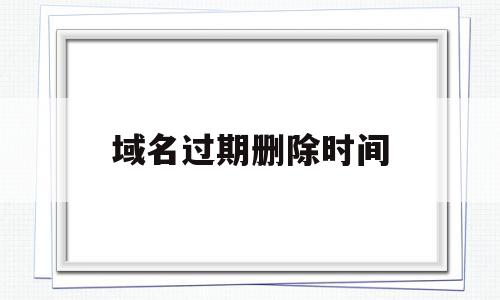 域名过期删除时间(cn域名到期多久删除),域名过期删除时间(cn域名到期多久删除),域名过期删除时间,信息,域名注册,注册顶级域名,第1张