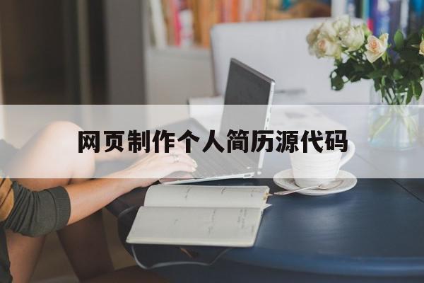 网页制作个人简历源代码(网页制作个人简历源代码怎么弄)