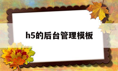 h5的后台管理模板(h5后端开发)