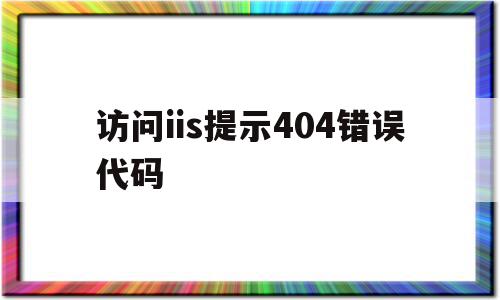 访问iis提示404错误代码的简单介绍