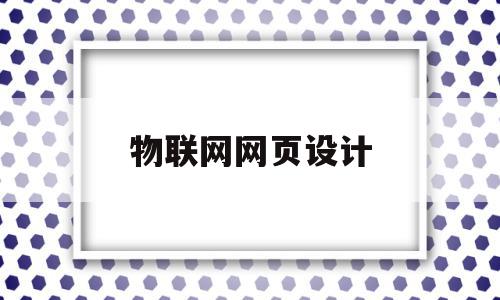 物联网网页设计(物联网网页设计技术证书)