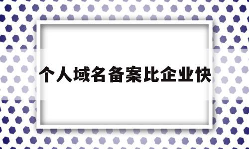 个人域名备案比企业快(个人域名备案比企业快吗)