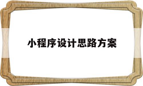 小程序设计思路方案(小程序设计思路方案怎么写)