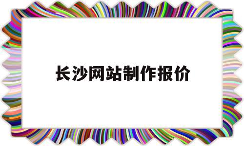 长沙网站制作报价(长沙网站制作公司哪家好),长沙网站制作报价(长沙网站制作公司哪家好),长沙网站制作报价,信息,模板,营销,第1张