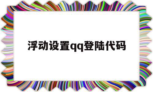 浮动设置qq登陆代码(浮动窗口怎么设置)