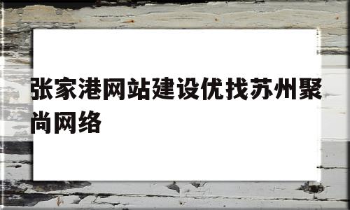 张家港网站建设优找苏州聚尚网络(张家港市聚成纺织品有限公司)