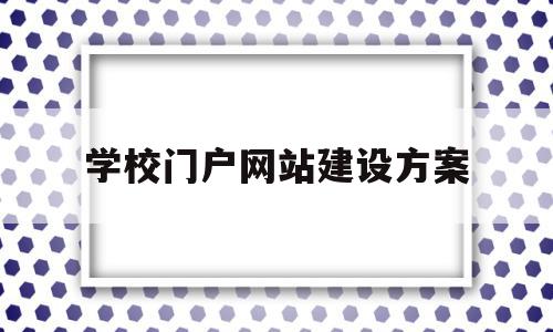 学校门户网站建设方案(校园网站建设及管理实施方案),学校门户网站建设方案(校园网站建设及管理实施方案),学校门户网站建设方案,信息,微信,营销,第1张