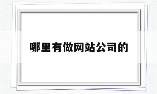 哪里有做网站公司的(公司网站一般去哪里做),哪里有做网站公司的(公司网站一般去哪里做),哪里有做网站公司的,信息,模板,微信,第1张