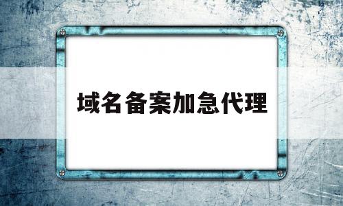 域名备案加急代理(域名代备案怎么收费)