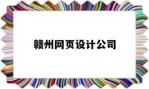 赣州网页设计公司(赣州网页设计公司哪家好)