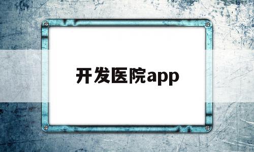 开发医院app(开发医院系统)