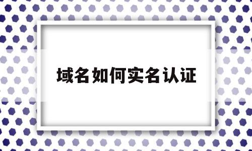 域名如何实名认证(域名实名认证有风险吗)