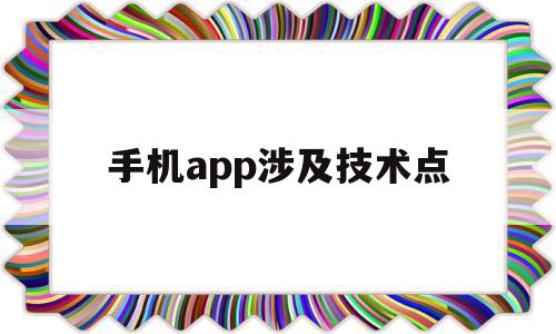 手机app涉及技术点(手机app涉及技术点是什么)