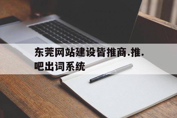 东莞网站建设皆推商.推.吧出词系统(推搪网下载)